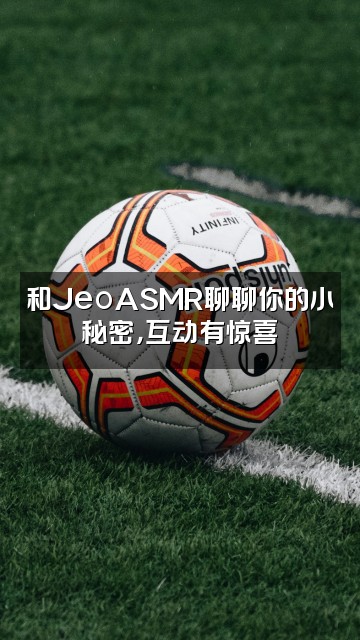 抖音🌈JeoASMR.视频封面：和JeoASMR聊聊你的小秘密，互动有惊喜✨